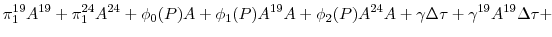 \displaystyle \pi_{1}^{19}A^{19} + \pi_{1}^{24}A^{24} + \phi_{0}(P)A + \phi_{1}(P)A^{19}A + \phi_{2}(P)A^{24}A + \gamma \Delta \tau + \gamma^{19}A^{19} \Delta \tau +