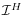  \mathcal{I}^{H}