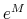  e^M