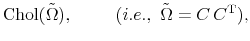 \displaystyle {\rm Chol}(\tilde{\Omega}), \hspace{1cm} (i.e., \,\,\tilde{\Omega}=C \,C^{\rm T}),