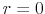  r=0