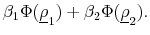 \displaystyle \beta_1\Phi(\underline{\rho}_1) + \beta_2\Phi(\underline{\rho}_2).