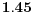  \mathbf{1.45}