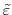  \tilde{\varepsilon}