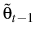  \tilde{\theta}_{t-1}