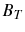  B_{T}