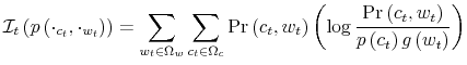 \displaystyle \mathcal{I}_{t}\left( p\left( \cdot_{c_{t}},\cdot_{w_{t}}\right) \right) =\sum_{w_{t}\in\Omega_{w}}\sum_{c_{t}\in\Omega_{c}}\Pr\left( c_{t}% ,w_{t}\right) \left( \log\frac{\Pr\left( c_{t},w_{t}\right) }{p\left( c_{t}\right) g\left( w_{t}\right) }\right)% 