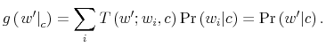 \displaystyle g\left( \left. w^{\prime}\right\vert _{c}\right) =\sum_{i}T\left( w^{\prime};w_{i},c\right) \Pr\left( w_{i}\vert c\right) =\Pr\left( w^{\prime }\vert c\right) .% 