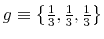 g\equiv \left\{ \frac{1}{3},\frac{1}{3},\frac{1}{3}\right\} 