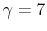  \gamma=7