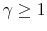  \gamma\geq1