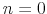  n=0