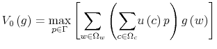 \displaystyle V_{0}\left( g\right) =\max_{p\in\Gamma}\left[ {\displaystyle\sum \limits_{w\in\Omega_{w}}}\left( {\displaystyle\sum\limits_{c\in\Omega_{c}}% }u\left( c\right) p\right) g\left( w\right) \right]% 