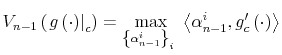 \displaystyle V_{n-1}\left( \left. g\left( \cdot\right) \right\vert _{c}\right) =\max_{\left\{ \alpha_{n-1}^{i}\right\} _{i}\ }\left\langle \alpha_{n-1}% ^{i},g_{c}^{\prime}\left( \cdot\right) \right\rangle% 