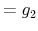 \displaystyle =g_{2}