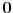  \mathbf{0}
