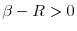  \beta-R>0