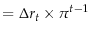 \displaystyle =\Delta r_t \times \pi ^{t-1}