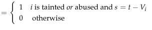 \displaystyle =\left\{ \begin{array}{rl} 1 & \text{$i$\ is tainted \emph{or} abused and }s=t - V_i \hfill \\ 0 & \text{ otherwise} \end{array}\right.