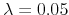  \lambda =0.05
