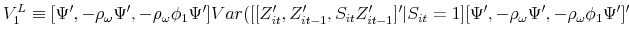 \displaystyle V_{1}^{L}\equiv \lbrack \Psi ^{\prime },-\rho _{\omega }\Psi ^{\prime },-\rho _{\omega }\phi _{1}\Psi ^{\prime }]Var([[Z_{it}^{\prime },Z_{it-1}^{\prime },S_{it}Z_{it-1}^{\prime }]^{\prime }\vert S_{it}=1][\Psi ^{\prime },-\rho _{\omega }\Psi ^{\prime },-\rho _{\omega }\phi _{1}\Psi ^{\prime }]^{\prime }