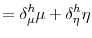 \displaystyle =\delta_{\mu}^{h}\mu+\delta_{\eta}^{h}\eta