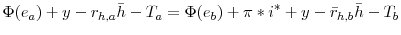 \displaystyle \Phi(e_{a})+y-r_{h,a}\bar{h}-T_{a}=\Phi(e_{b})+\pi\ast i^{\ast}+y-\bar {r}_{h,b}\bar{h}-T_{b}% 
