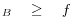 _{B} \quad \ge \quad f 