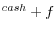 ^{cash}+f