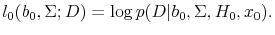 \displaystyle l_0(b_0,\Sigma;D) = \log p(D\vert b_0, \Sigma, H_0, x_0).