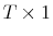  T\times 1