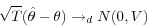 \begin{displaymath} \sqrt T (\hat {\theta }-\theta )\to _d N(0,V) \end{displaymath}