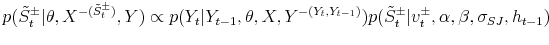 \displaystyle p(\tilde{S}_{t}^{\pm}\vert\theta,X^{-(\tilde{S}_{t}^{\pm})},Y)\propto p(Y_{t}\vert Y_{t-1},\theta,X,Y^{-(Y_{t},Y_{t-1})})p(\tilde{S}_{t}^{\pm}\vert v_{t}% ^{\pm},\alpha,\beta,\sigma_{SJ},h_{t-1})