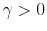  \gamma>0