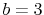  b=3
