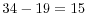  34-19=15