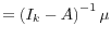 \displaystyle =\left( I_{k}-A\right) ^{-1}\mu