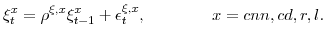 \displaystyle \xi_{t}^{x}=\rho^{\xi,x} \xi_{t-1}^{x}+\epsilon_{t}^{\xi,x}, x=cnn,cd,r,l.