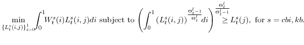 \displaystyle \min_{\left\{ L^{s}_{t}(i,j)\right\} _{i=0}^{1}}\!\! \int_{0}^{1}\!\!W_{t}^{s}(i)L^{s}_{t}(i,j)di\mathrm{ subject to }\! \left(\int_{0}^{1}\left(L^{s}_{t}(i,j)\right)^{\frac{\Theta^{l}_{t}-1} {\Theta^{l}_{t}}}\!\!di\right)^{\frac{\Theta^{l}_{t}} {\Theta^{l}_{t}-1}} \!\!\!\!\!\!\!\!\geq L^{s}_{t}(j), \mathrm{for} s=cbi,kb.