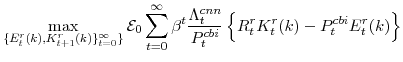 \displaystyle \max_{\{E^{r}_{t}(k),K^{r}_{t+1}(k)\}_{t=0}^{\infty}\}} \mathcal{E}_{0}\sum_{t=0}^{\infty} \beta^{t} \frac{\Lambda^{cnn}_{t}}{P^{cbi}_{t}} \left\{R^{r}_{t}K^{r}_{t}(k)-P^{cbi}_{t}E^{r}_{t}(k) \right\}