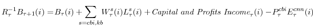 \displaystyle R^{-1}_{\tau}B_{\tau+1}(i) =\! B_{\tau}(i)+\!\!\!\!\sum_{s=cbi,kb}\!\! W^{s}_{\tau}(i)L^{s}_{\tau}(i) +\!{\textit{Capital and Profits Income}}_{\tau}(i) -\!P^{cbi}_{\tau}E^{cnn}_{\tau}(i)