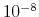  10^{-8}