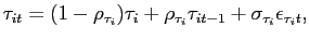 $\displaystyle \tau_{it} = (1-\rho_{\tau_{i}}) \tau_{i} + \rho_{\tau_{i}} \tau_{it-1} + \sigma_{\tau_{i}} \epsilon_{\tau_{i}t},$