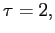 $ \tau=2,$