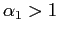 $ \alpha_{1}>1$