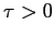 $ \tau>0$