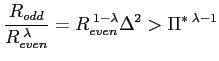 $\displaystyle \frac{R_{odd}}{R_{even}^{\;\lambda}}=R_{even}^{\;1-\lambda}\Delta^{2} >\Pi^{\ast\;\lambda-1}$