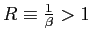 $ R\equiv\frac{1}{\beta}>1$