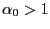 $ \alpha_{0}>1$