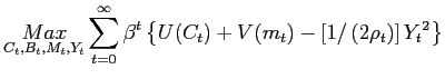 $\displaystyle \underset{C_{t},B_{t},M_{t},Y_{t}}{Max}\sum_{t=0}^{\infty}\beta^{... ...U(C_{t})+V(m_{t})-\left[ 1/\left( 2\rho_{t}\right) \right] Y_{t}{} ^{2}\right\}$
